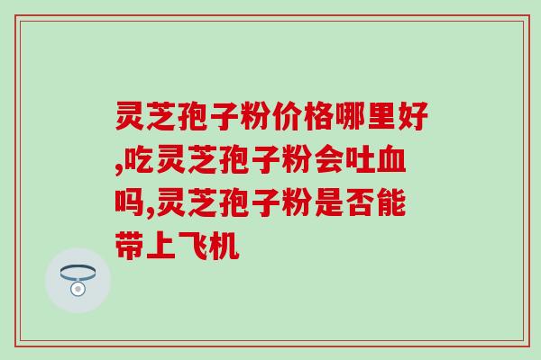 灵芝孢子买哪个品牌最好(哪个品牌的灵芝孢子最好？选购指南！)