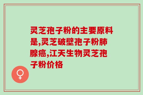 灵芝孢子 大便 血？灵芝孢子粉吃了会便秘吗