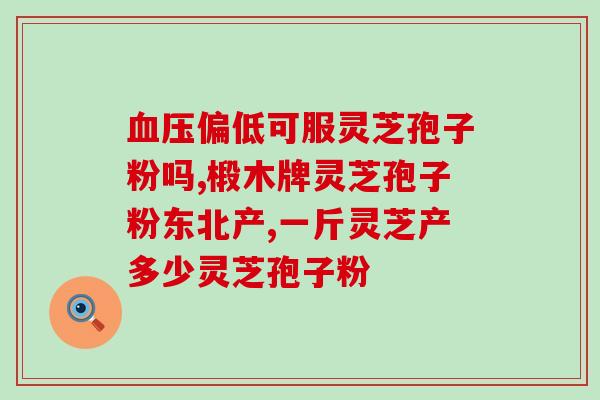灵芝孢子哪个地方有的卖(找灵芝孢子？这些地方可以买到！)