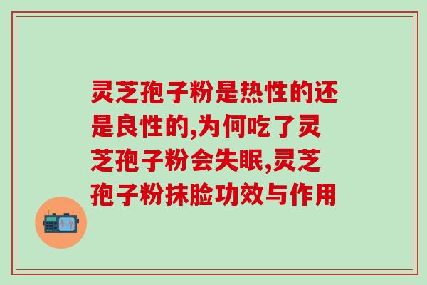 灵芝孢子咀嚼片功效(灵芝孢子咀嚼片的功效及作用)