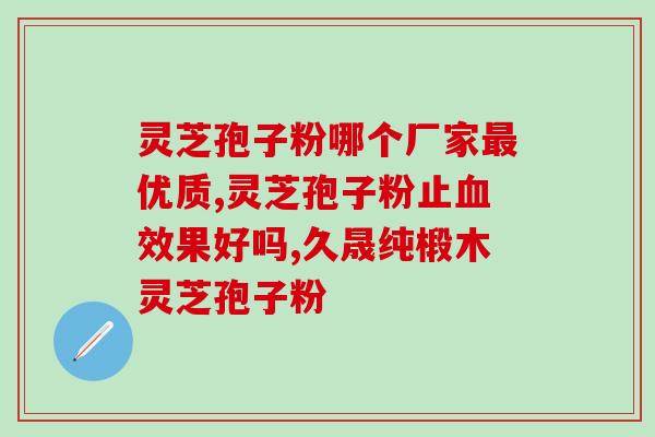 灵芝孢子为什么叫破壁?孢子粉沉淀的好还是易溶解的好 灵芝孢子为什么叫破壁?孢子粉沉淀的好还是易溶解的好