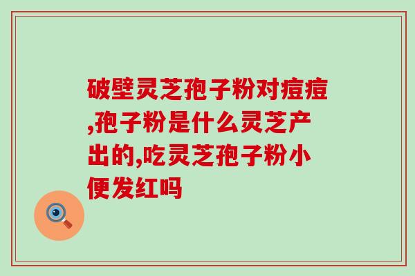 灵芝孢子发霉图片大全(全面呈现灵芝孢子发霉情况，惊人图片集锦！)