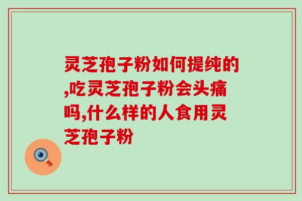 灵芝孢子有什么功用？灵芝孢子粉功效与作用及用量是什么