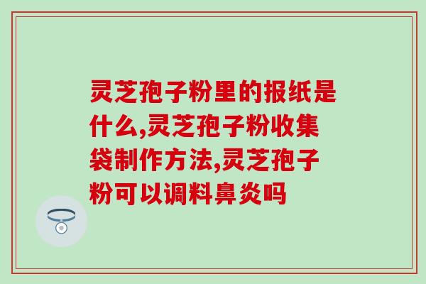 灵芝孢子含片的正确吃法(正确的灵芝孢子含片使用方法，你知道吗？)