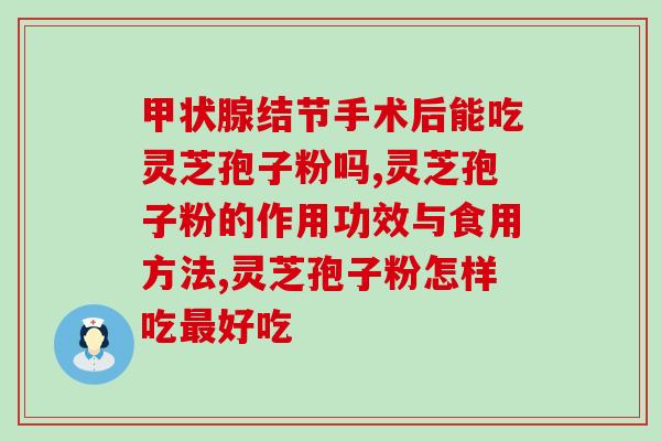 灵芝孢子油吃了会吗(灵芝孢子油?) 灵芝孢子油吃了会吗(灵芝孢子油?)