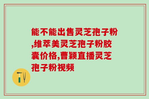灵芝孢子品牌推荐知乎(知乎推荐：顶级灵芝孢子品牌推荐，助您健康养生)