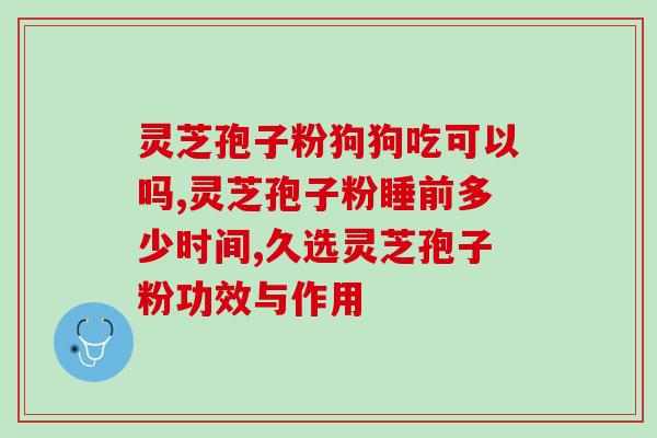 灵芝孢子吃了起什么作用(食用灵芝孢子的功效及作用)