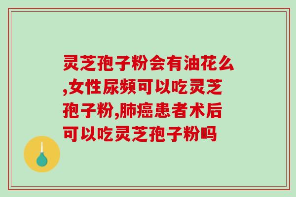 灵芝孢子油哪里买好点安全(安全可靠的灵芝孢子油购买渠道推荐)