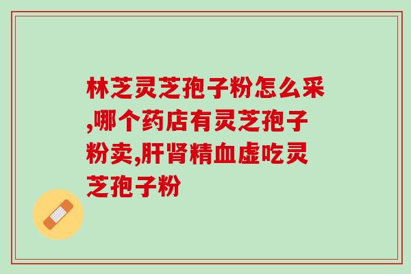 灵芝孢子去黄原液的作用(灵芝孢子提取物去除黄原液的功效)