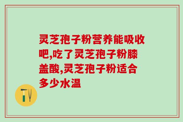 灵芝孢子可以补肾吗(灵芝孢子补肾功效如何？)