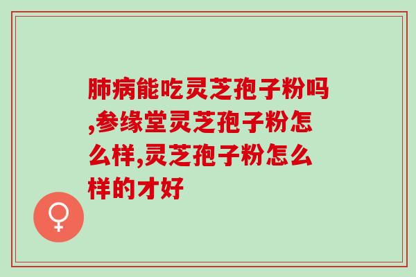 灵芝孢子多少一克粉末？什么是纯正的灵芝孢子粉