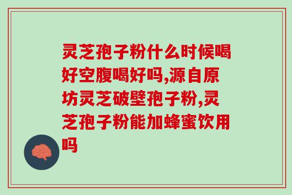 灵芝孢子子粉怎么吃(如何正确食用灵芝孢子子粉？)