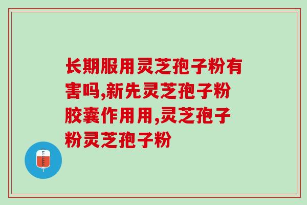 灵芝孢子油术前服用？人体对灵芝孢子油的成分吸收的效果好吗