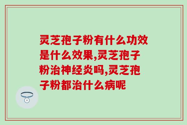 灵芝孢子油可以治疗眩晕吗灵芝孢子油能缓解眩晕症状吗？)