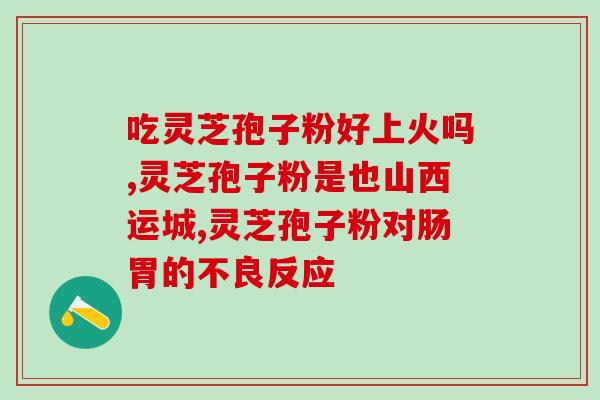 灵芝孢子可以改善睡眠吗女性(灵芝孢子对女性的睡眠有改善作用吗？)