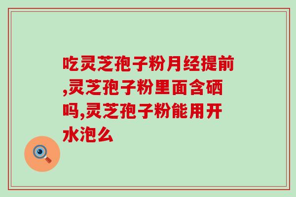 灵芝孢子油有什么作用？提高免疫力为什么说吃灵芝孢子油比较好