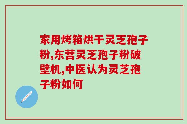 灵芝孢子在哪个部位？灵芝孢子粉开水还是温水泡