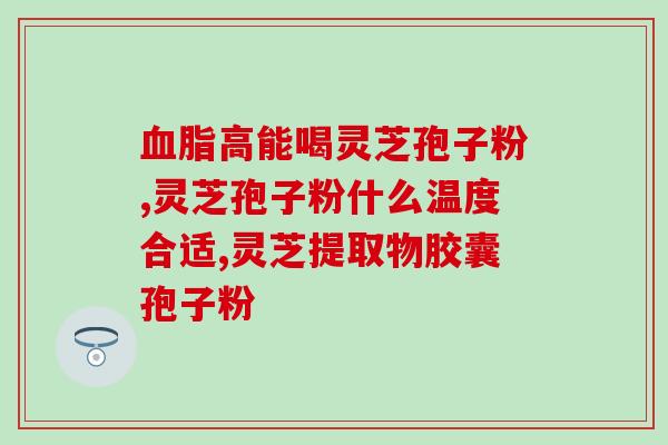 灵芝孢子可加在花甲蒸吗？高血压用灵芝产品能缓解吗