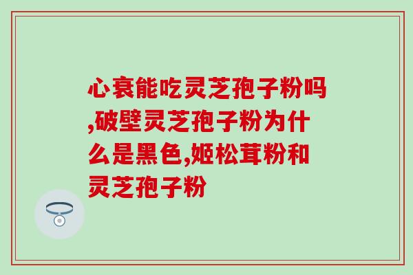 灵芝孢子收集及价格？灵芝孢子粉哪个牌子最好用安全