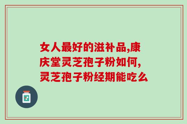灵芝孢子油与灵芝多糖？灵芝片和灵芝孢子粉的区别