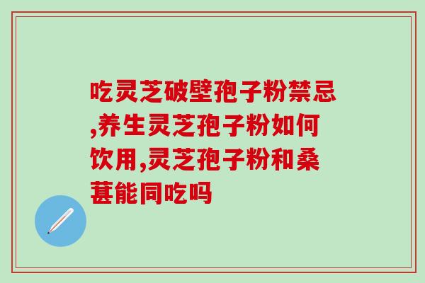 灵芝孢子油服用后出现口干？有胃炎能吃灵芝孢子粉吗