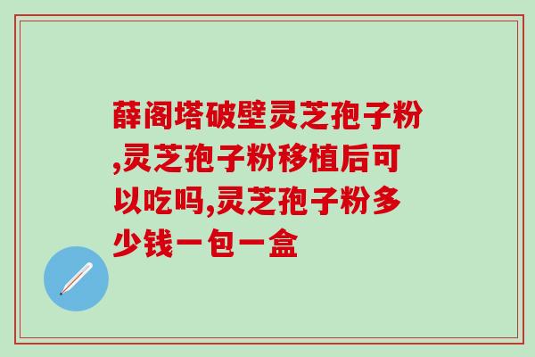 灵芝孢子油价格是多少钱一盒(灵芝孢子油一盒多少钱？)