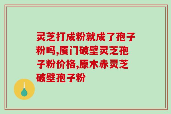 灵芝孢子对妇科好吗(灵芝孢子：妇科神药真的靠谱吗？)