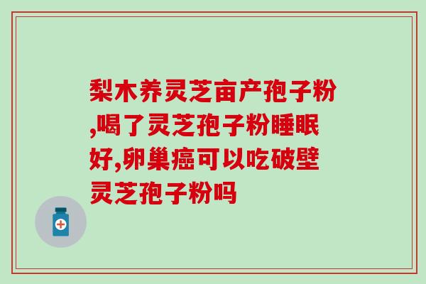 灵芝孢子对贫血有效果吗(灵芝孢子可改善贫血？)
