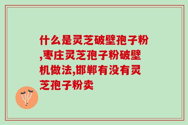 灵芝孢子怎么样破壁效果好？灵芝孢子粉头道粉和破壁有什么区别吗