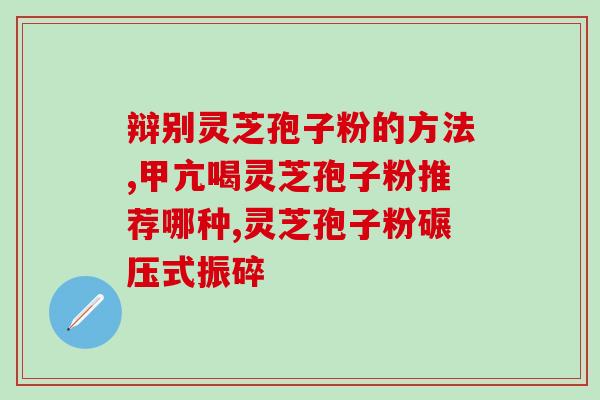 灵芝孢子油小知识？广药灵芝孢子油有什么作用呀