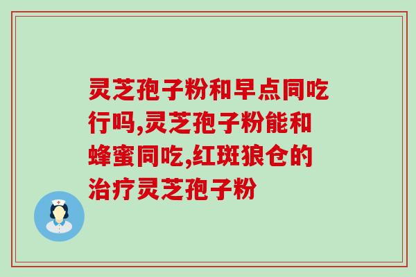灵芝孢子对肠胃有好处吗？灵芝孢子粉胶囊有副作用吗