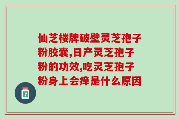 灵芝孢子油软胶囊价位(灵芝孢子油软胶囊价格一览，质量卓越，值得购买)