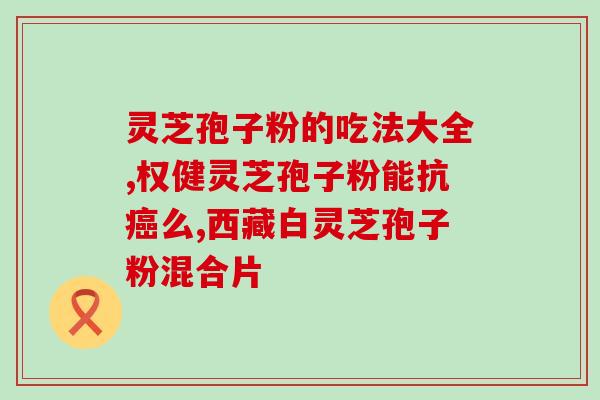 灵芝孢子怎么治(灵芝孢子的治疗方法)