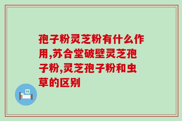 灵芝孢子油的功效和用量(灵芝孢子油的用法及功效详解)
