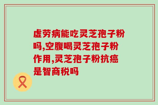 灵芝孢子油壮阳用？今天5.20，男朋友经常熬夜加班，给他送灵芝孢子油可以吗
