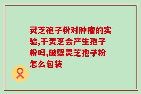 灵芝孢子汾和大虎(灵芝孢子汾和大虎：新时代健康聚合平台)