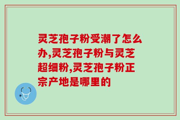 灵芝孢子注射剂的功效？灵芝孢子粉的功效是什么