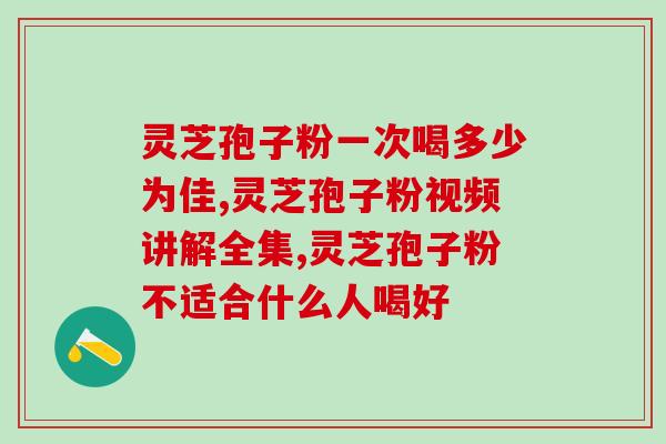 灵芝孢子油怎么样的好用？灵芝孢子油最好是那个牌子的