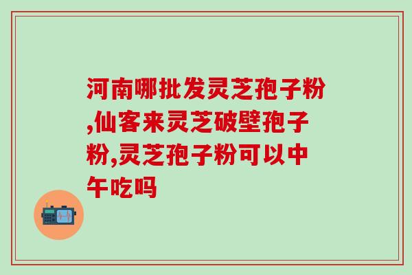 灵芝孢子油什么时候生成(灵芝孢子油的生成时间是什么时候？)