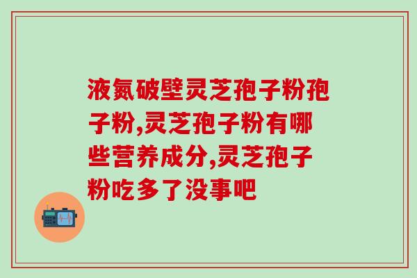灵芝孢子油鉴定方法？什么是纯正的灵芝孢子粉