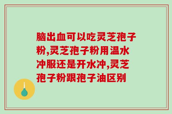灵芝孢子油胶囊哪个牌子好(灵芝孢子油胶囊排行榜,选择好品牌不再难) 灵芝孢子油胶囊哪个牌子好(灵芝孢子油胶囊排行榜,选择好品牌不再难)