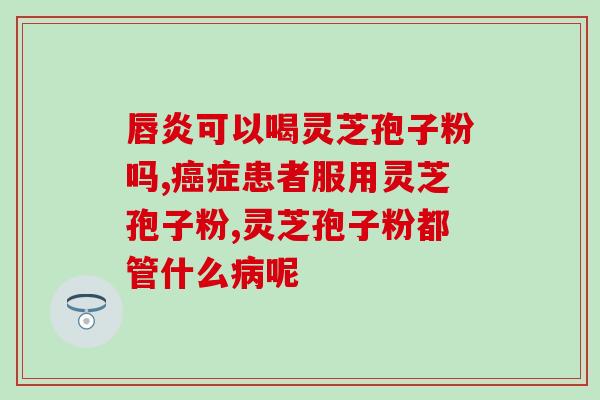 灵芝孢子油 药物同吃(灵芝孢子油可与药物同服增效)