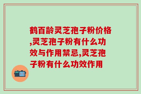 灵芝孢子的功效的作用与禁忌(灵芝孢子：功效与使用注意事项)