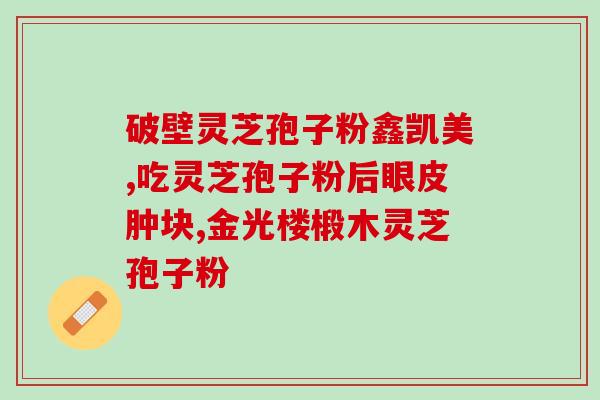 灵芝孢子油改善肠胃功能吗？上个月买了孢子油给爸妈，他们说效果可以，不知道老人家能不能吃