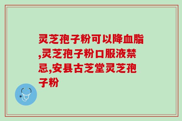 灵芝孢子油预防血栓？灵芝孢子油里面有什么成分呢，保健效果怎么样