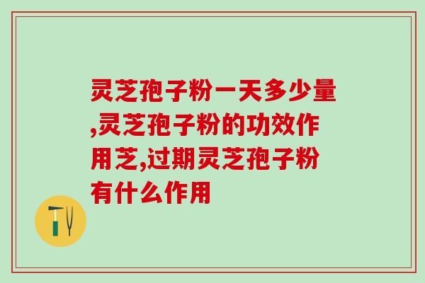 灵芝孢子油胶囊过期能吃吗(灵芝孢子油胶囊过期食用是否安全？)