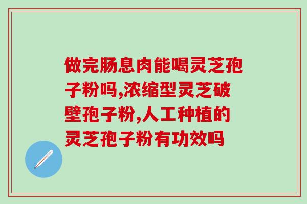 灵芝孢子是补的还是凉的(灵芝孢子有补气养阴的功效，还是具有清凉解暑的作用？)