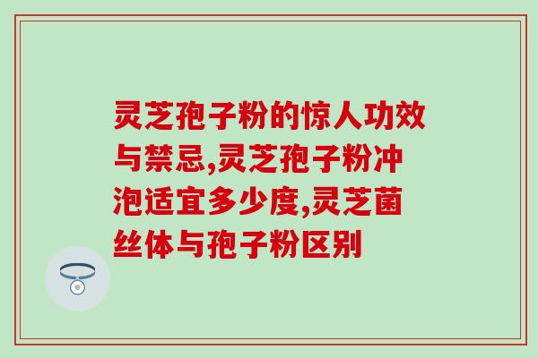 灵芝孢子对大脑(灵芝孢子：改善大脑健康的秘密武器)