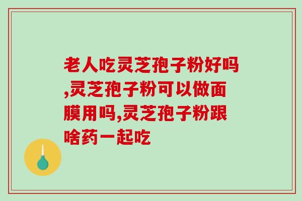 灵芝孢子是否可以长期服用？男士长期吃灵芝孢子粉长期吃真的可以抗衰老延年益寿吗