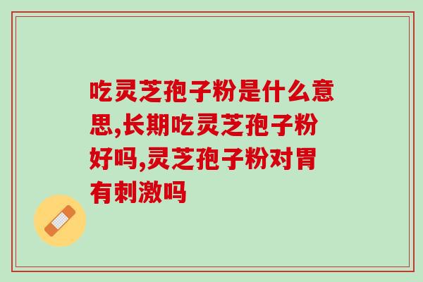 灵芝孢子多糖的功效与副作用？灵芝孢子粉和芝宁多糖的区别